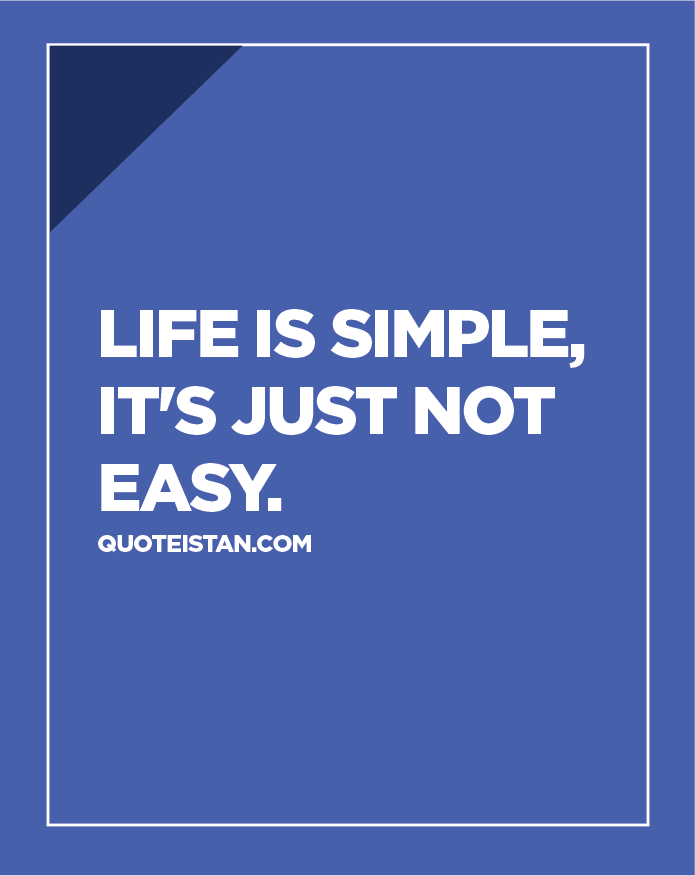 Life is simple, it's just not easy.