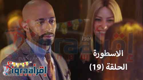 رابط.. مسلسل الاسطورة الحلقة 19 | الحلقة التاسعة عشر من "الاسطورة" بعد ان تزوج ناصر من مريم