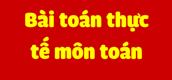 BÀI TOÁN THỰC TẾ MÔN TOÁN BÀI TOÁN THỰC TẾ MÔN TOÁN