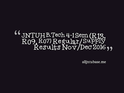 JNTUH B.Tech 4-1 Sem (R13, R09, R07) Regular/ Supply Results Nov/Dec 2016