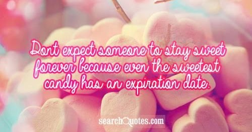 Don't expect someone to stay sweet forever because even the sweetest ...