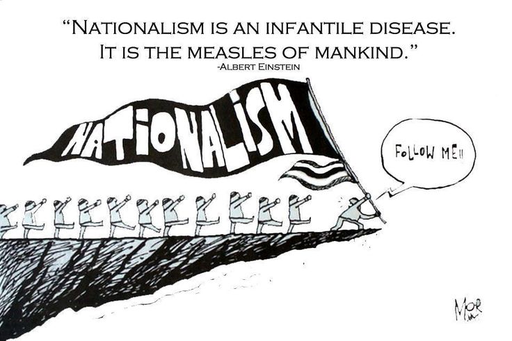 Nationalism is an infantile disease. It is the measles of mankind. - Albert Einstein Nationalism is an infantile disease. It is the measles of mankind. - Albert Einstein