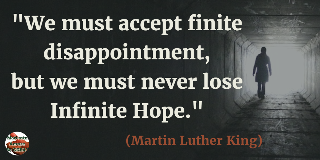 71 Quotes About Life Being Hard But Getting Through It: "We must accept finite disappointment, but we must never lose infinite hope." - Martin Luther King