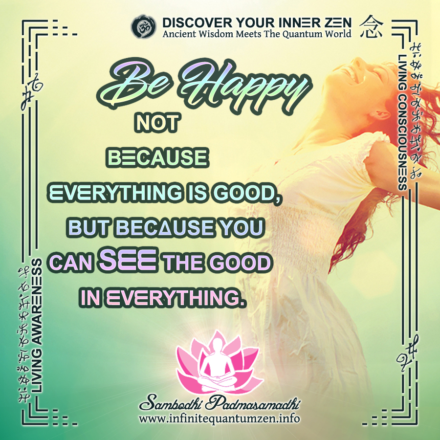 Be happy not because everything is good, but because you can see the good in everything - Infinite Quantum Zen, Success Life Quotes