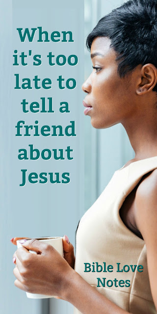 Sometimes it's too late to tell a friend about Jesus. This 1-minute devotion encourages us to avoid such a situation. #Bible #Biblestudy #BibleLoveNotes
