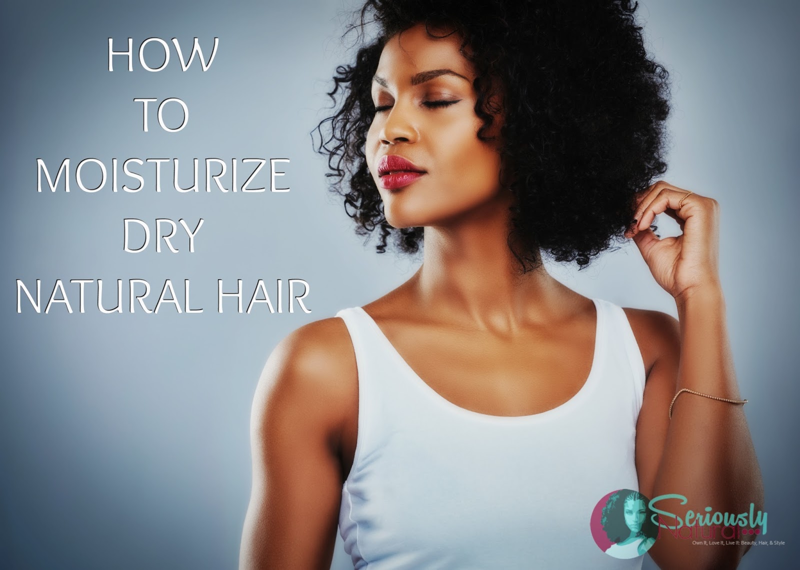 Going Natural How To Moisturize Dry Natural Hair Seriously Natural