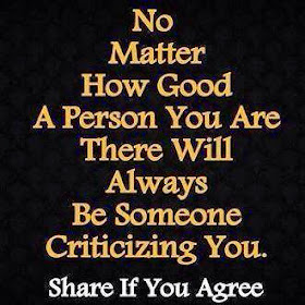  No matter how good a person you are, there will always be someone criticizing you.