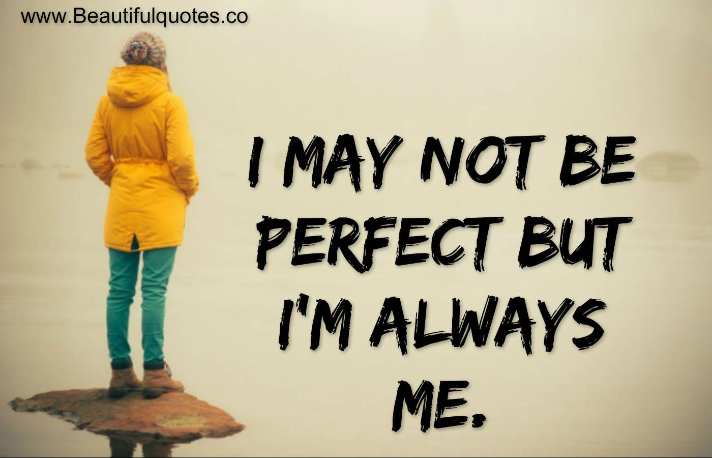 I may not be perfect but I'm always me.
