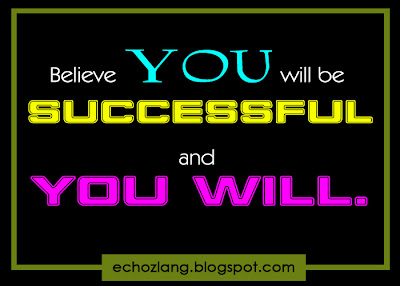 Believe you will be successful and you will.