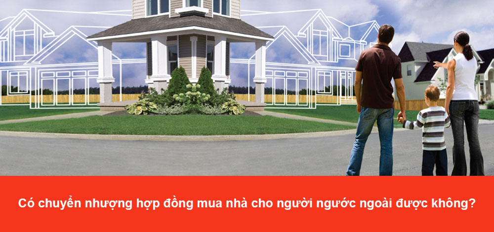 Có được chuyển nhượng hợp đồng mua nhà cho người nước ngoài không? Có được chuyển nhượng hợp đồng mua nhà cho người nước ngoài không?