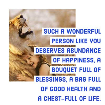 Funny Birthday Wishes For Sister 10 Such a wonderful person like you deserves abundance of happiness, a bouquet full of blessings, a bag full of good health and a chest-full of life.