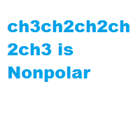ch3ch2ch2ch2ch3 is Nonpolar ch3ch2ch2ch2ch3 is Nonpolar