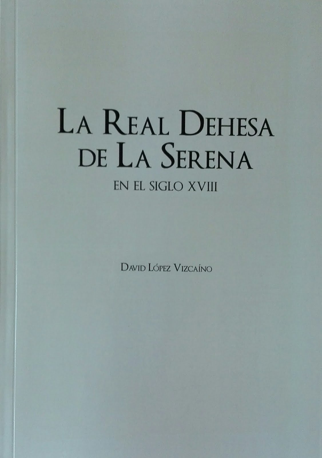 Obra del bloguero. Historia, investigación. La Real Dehesa de La Serena en el siglo XVIII, 2017
