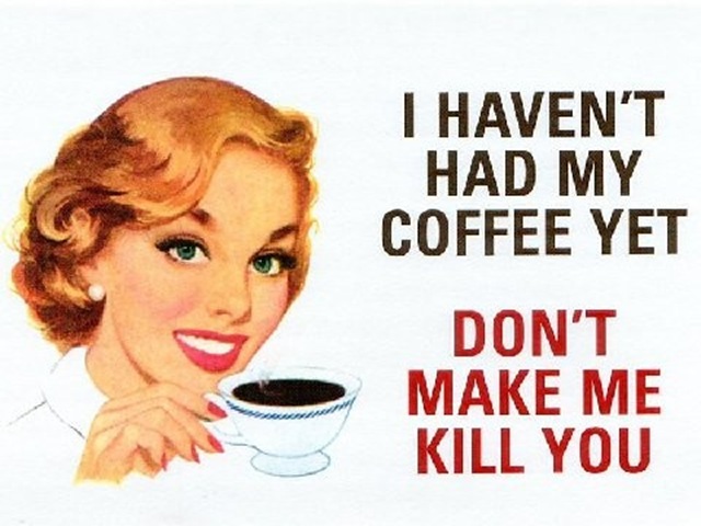I Must Have My Coffee First Thing in the Morning