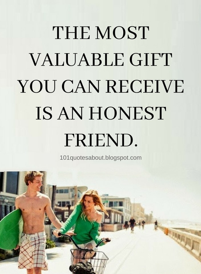 The most valuable gift you can receive is an honest friend. Friendship