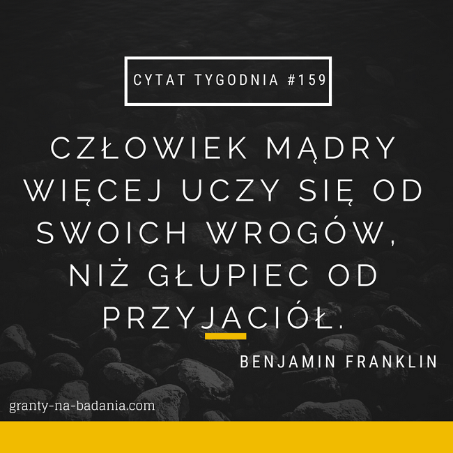 Człowiek mądry więcej uczy się od swoich wrogów, niż głupiec od przyjaciół - Benjamin Franklin Człowiek mądry więcej uczy się od swoich wrogów, niż głupiec od przyjaciół - Benjamin Franklin