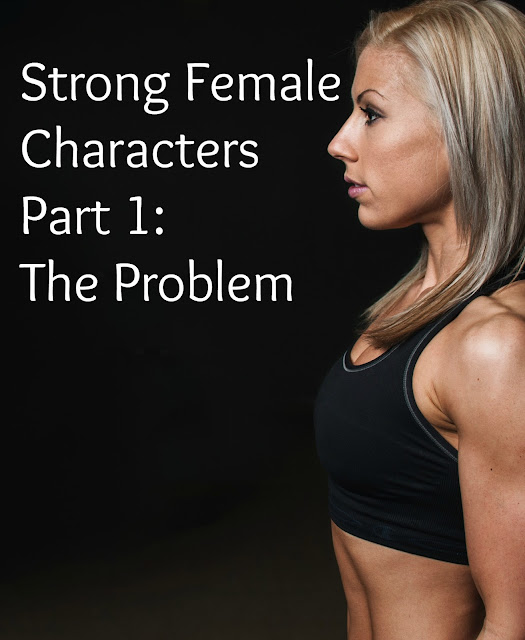 Strong Female Characters Part 1: The Problem