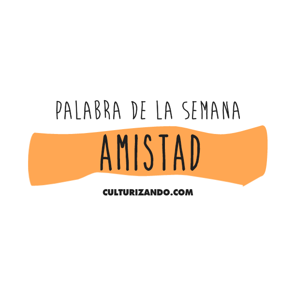 Culturizando Palabra de la Semana «Amistad» Culturizando Palabra de la Semana «Amistad»