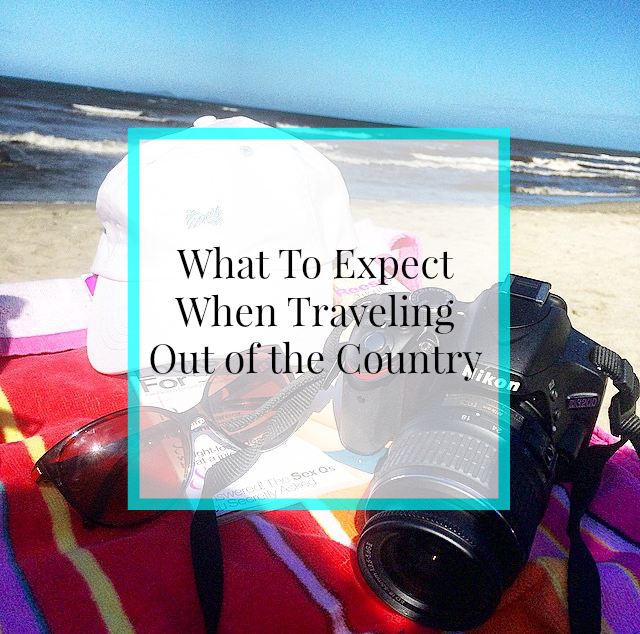 What to Expect When Traveling Out of the Country