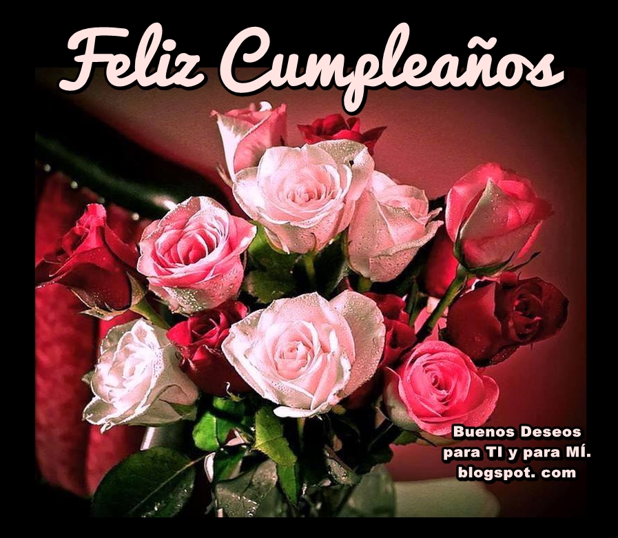 Buenos Deseos para TI y para MÍ: * FELIZ CUMPLEAÑOS (Ramo rosas rosas) .