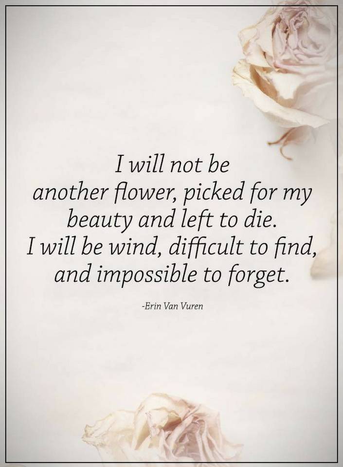 Quotes I will not be another flower, picked for my beauty and left to