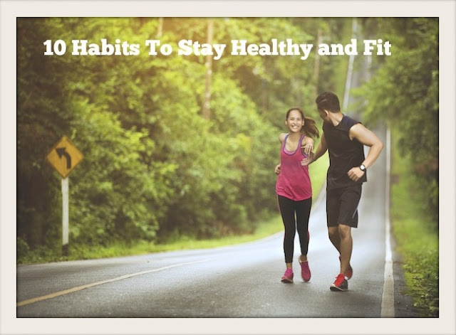 10 Habits To Stay Healthy and Fit 10 Habits To Stay Healthy and Fit