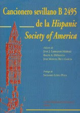 Cancionero sevillano B 2495 de la "Hispanic Society of America" /edición de José J. Labrador Herraiz, Ralph A. Difranco, José manuel Rico García; prólogo de Sagrario López Poza Cancionero sevillano B 2495 de la "Hispanic Society of America" /edición de José J. Labrador Herraiz, Ralph A. Difranco, José manuel Rico García; prólogo de Sagrario López Poza