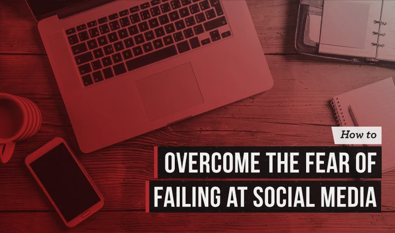 How to Overcome the Fear of Failing at Social Media