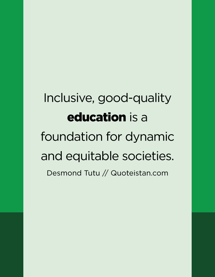 Inclusive, good-quality education is a foundation for dynamic and equitable societies.