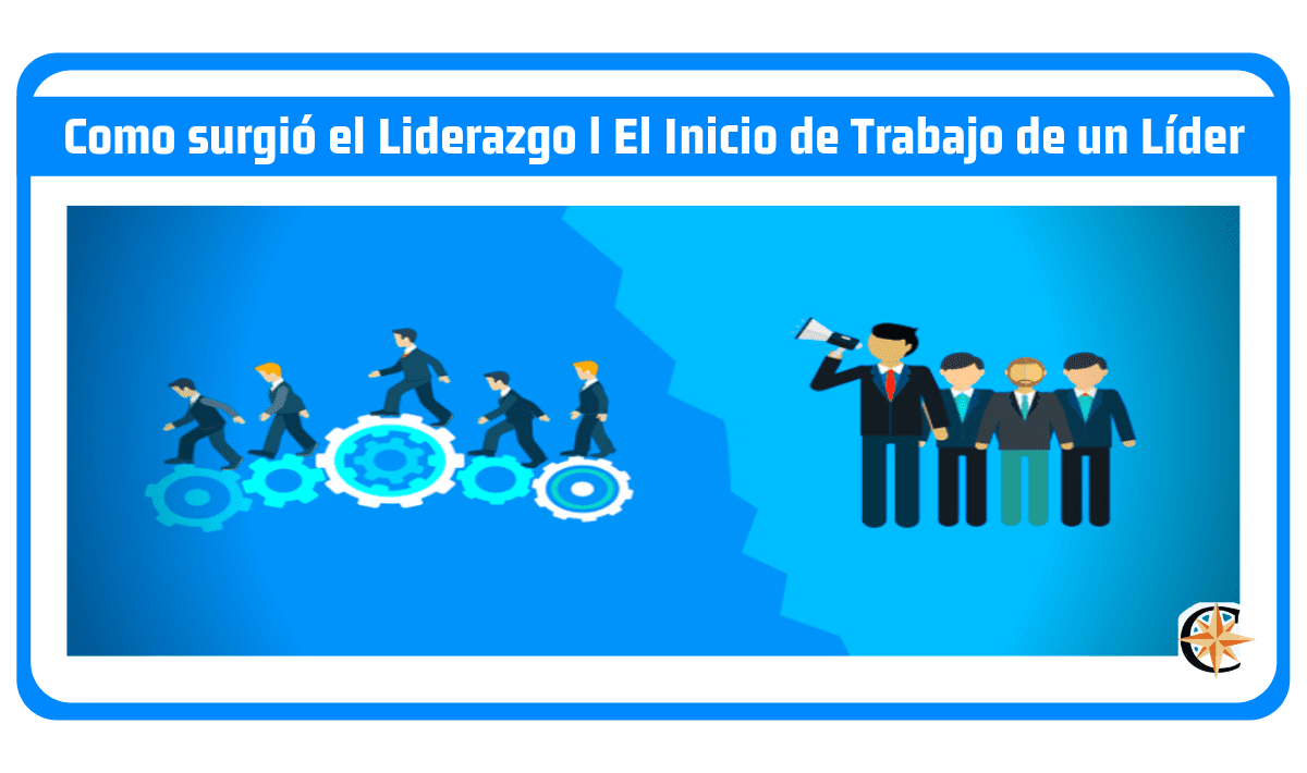 Como surgió el Liderazgo l El Inicio de Trabajo de un Líder