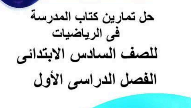 حل تمارين كتاب المدرسة رياضيات للصف السادس الابتدائي الترم الأول 2020 حل تمارين كتاب المدرسة رياضيات للصف السادس الابتدائي الترم الأول 2020