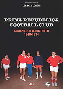 PRIMA REPUBBLICA FOOTBALL CLUB: ALMANACCO ILLUSTRATO 1948-1994