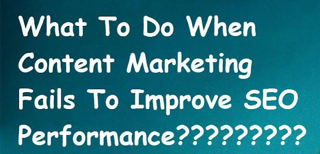 What To Do When Content Marketing Fails To Improve SEO Performance What To Do When Content Marketing Fails To Improve SEO Performance