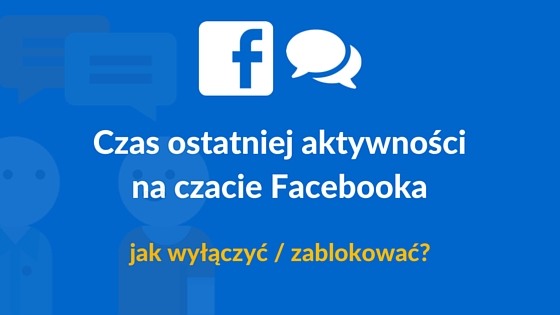 Jak wyłączyć na Facebooku "ostatnio widziany xx minut temu"?