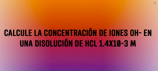 ▷ Problema de pH: Calcule la concentración de OH- en una disolución de HCl 1.4x10^-3 M