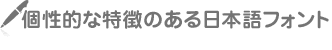 個性的な特徴のある日本語フォント