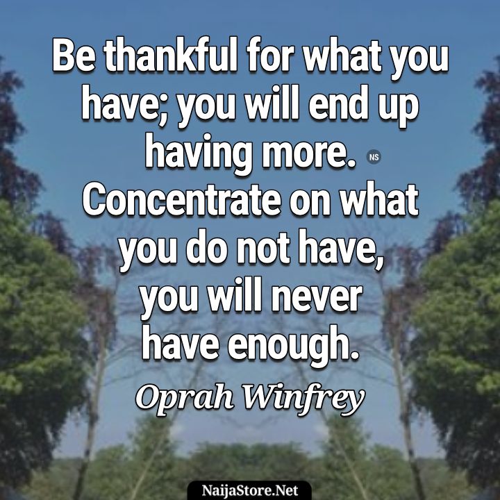 Oprah Winfrey's Quote: Be thankful for what you have; you will end up having more. Concentrate on what you do not have, you will never have enough - Motivational Quotes