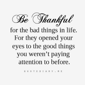 Be Thanksful for the bad things in life. For they opened your eyes to the good things you weren't paying attention to before.