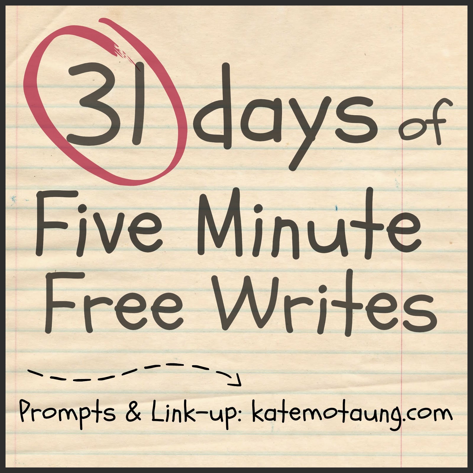 http://katemotaung.com/31-days-2/31-days-of-five-minute-free-writes-link-up-here/