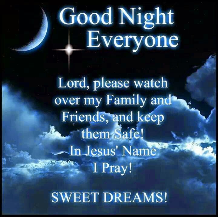 Good Night Everyone  Lord, please watch over  my Family and Friends, and keep them Safe! In Jesus´ Name I Pray!  SWEET DREAMS!