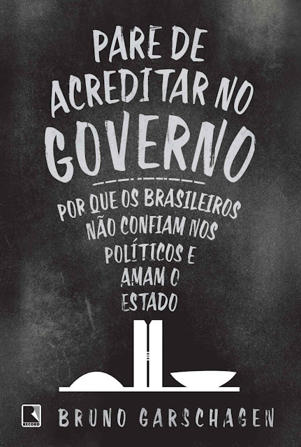 Pare de acreditar no governo Por que os brasileiros não confiam nos políticos e amam o Estado