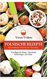 Polnische Rezepte - Kulinarische Genüsse mit Tradition: Von Bigos bis Pirogi - Die besten Kochrezepte aus Polen