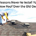 5 Reasons Never to Install Your New Roof Over the Old One