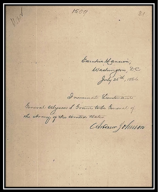 Executive Mansion Washington, D. C. July 25th, 1866 I nominate Lieutenant General Ulysses S. Grant to be General of the Army of the United States. Andrew Johnson - http://www.ulyssessgrant.org/p/general-of-army.html