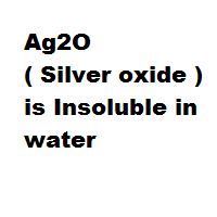 Ag2O ( Silver oxide ) is Insoluble in water Ag2O ( Silver oxide ) is Insoluble in water