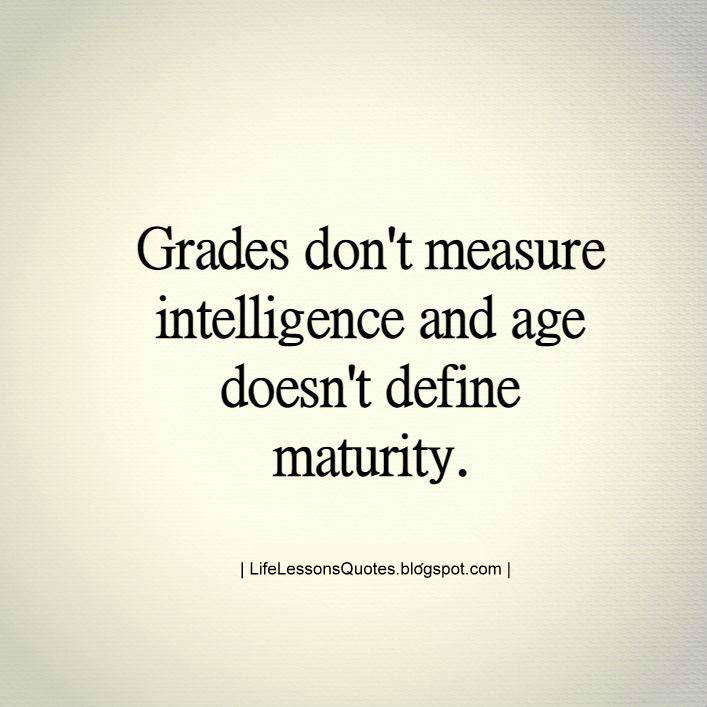 Grades Don't Measure Intelligence And Age Doesn't Define Maturity. Quotes