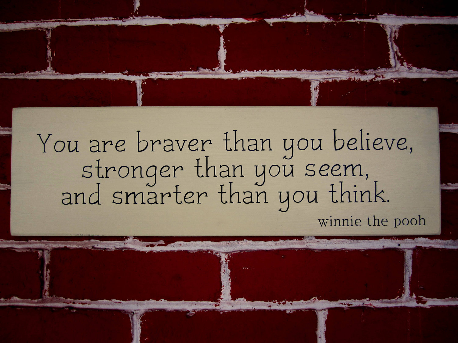 You are braver than you believe stronger than you seem and