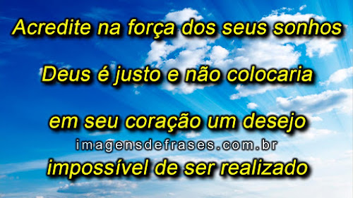 Frases de Reflexão e fé em Deus Acredite na força dos seus sonhos, Deus é justo e não colocaria em seu coração um desejo impossível de ser realizado