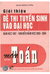 Giới Thiệu Đề Thi Tuyển Sinh Vào Đại Học Năm Học 1997-1998 Đến 2003-2004 Môn Toán Tập 2 - Doãn Minh Cường