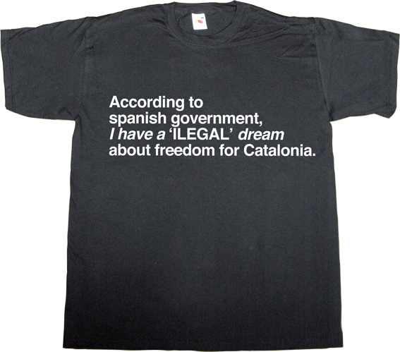 martin luther king anniversary brilliant sentence freedom catalonia independence referendum useless spanish politics useless spanish justice t-shirt ephemeral-t-shirts